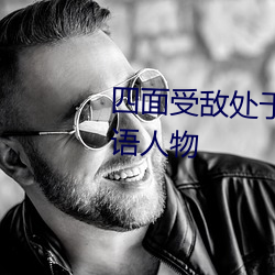 四面受敵處于孤立危急的困境成語人物