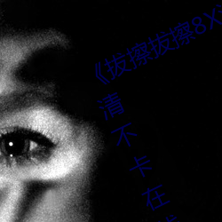 《拔擦拔擦8X海外永久华人免费》高清不卡在线观看