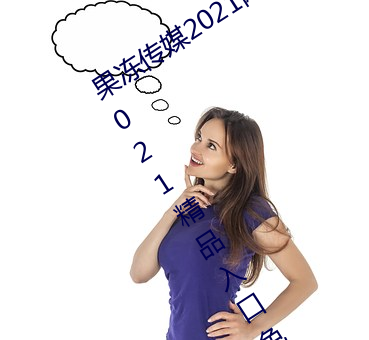果冻传媒2021网站入口最新:果冻传媒2021精品入口免费看