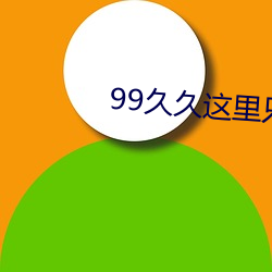 99久久這裏只有精品免費