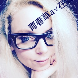 青春(ch¨±n)草(c¨£o)a¡Å在线观看(kàn)免费ap
