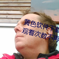 黄色软件下载3.0.3每天vivo版破解观看次数不再受限?网友: （大有人在）
