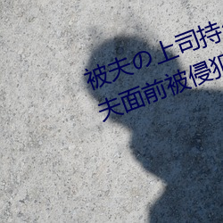 被夫(夫)の上(上)司持久侵犯(犯)在(在)线播放在丈夫面前被(被)侵犯的人妻