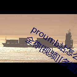 proumb站怎麽進入 proumb官方網址全稱[視頻][多圖]
