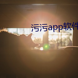 污污app软件免费下载安卓版(bǎn)