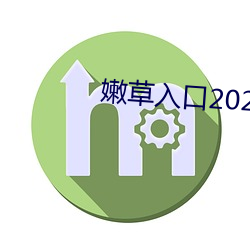 嫩草(cǎo)入(rù)口(kǒu)2021