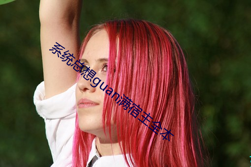 系统总想(想)guan满宿主全(全)本