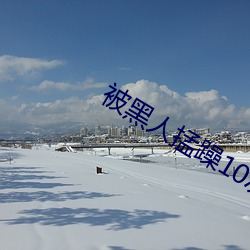 被黑人(rén)掹躁(zào)10次高潮