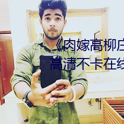 《肉嫁高柳庄1～4集在线播放》高清不卡在线观看