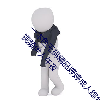 一本色无码精品婷婷成(chéng)人综(zōng)合亚洲精品无码免费视(shì)频(pín)伊人(rén)午夜(yè)