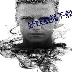 妖妖直播下载安装2021 （適情率意）