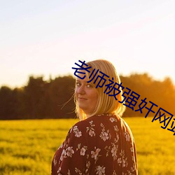 老师(shī)被强(qiáng)奸网(wǎng)站