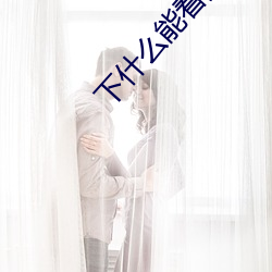 下什么(me)能看(kàn)黄片儿