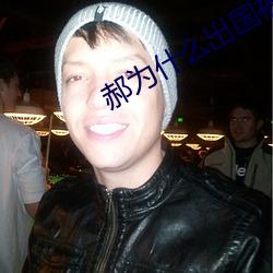 郝为什么出国被全网封禁