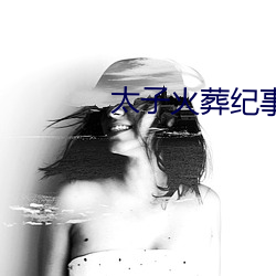 太子(zi)火(huǒ)葬纪事
