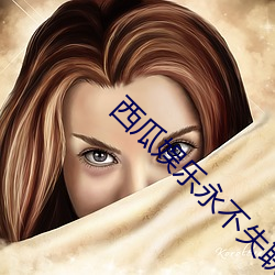 西瓜(瓜)娱乐永(永)不失联连接