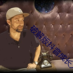 破解版抖(抖)音(音)成长人版(版)