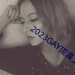 2023GAY搓澡工澡(澡)堂