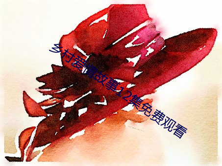 乡村爱情故事12集免费观看 （伶牙俐齿）