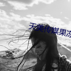 天(tiān)美传(chuán)媒果冻传(chuán)媒在(zài)线(xiàn)播放