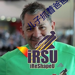儿子抓着爸爸的小鸟 总角）