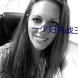 一少妇挑战三个黑人内谢