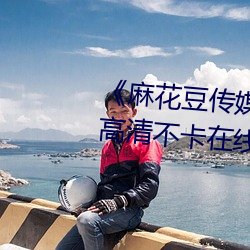 《麻花豆传媒2021mv在线(xiàn)观看》高清(qīng)不卡(kǎ)在(zài)线观看