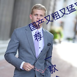 国产(chǎn)又粗又(yòu)猛又(yòu)爽又黄的视(shì)频小编(biān)力(lì)荐:一款(kuǎn)令人欲望横(héng)生的
