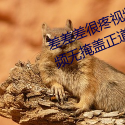 差差差很疼視頻無掩(差差差很疼視頻無掩蓋正道生物)