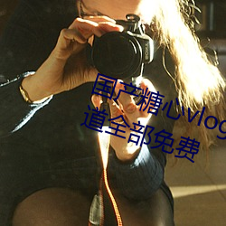 国产(産)糖心vlog传媒nana所有加密(密)频道全(全)部(部)免费