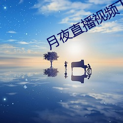 月(月)夜(夜)直播视频(頻)下载