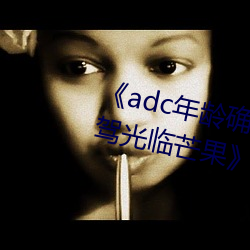 《adc年龄确认十八岁欢迎您的大驾光临芒果》在线观看