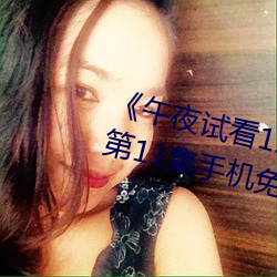 《午夜试看120秒体验区非会员》第11集手机免费播放