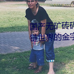 国产无矿砖码2023mv:深耕区块链世界的金字招牌!