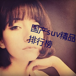 国产suv精(jīng)品一(yī)区二区88自带热门排行榜