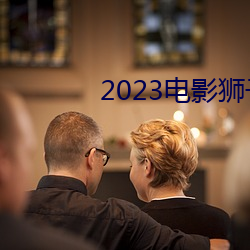 2023电影狮子(zi)王国(guó)语(yǔ)中文在