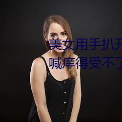 美(měi)女(nǚ)用手扒开自(zì)己下体 她娇羞直(zhí)喊痒得受不了(2)