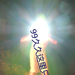99久久(久)这里只有精品免费