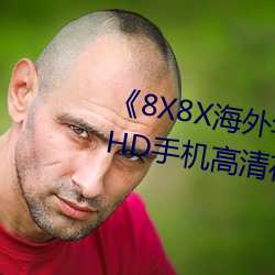 《8X8X海外华为永久免费2020》HD手机高清在线观看