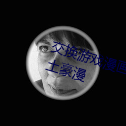 交换游戏漫画画(huà)免费读漫画下拉(lā)式土豪漫