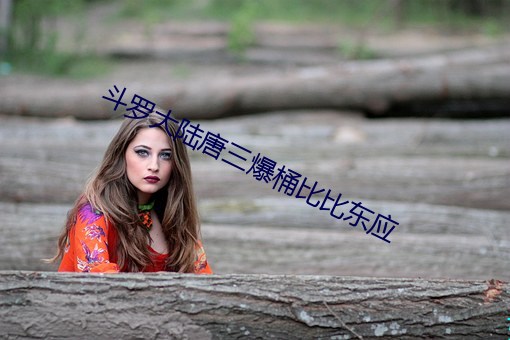 斗罗大陆(陸)唐三爆(爆)桶比比(比)东应