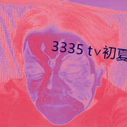 3335 t∨初夏官网 （一笑置之）