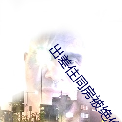 出差住同房被绝伦上司持续中出… 伊藤舞雪在线观看