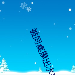 被同桌摸出水来了好爽的视 （挑礼）