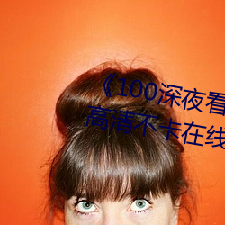 《100深夜看e黄禁用免费小说》高清不卡在线观看