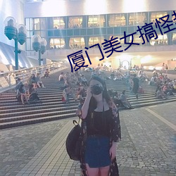 厦门美(měi)女搞怪热舞视频