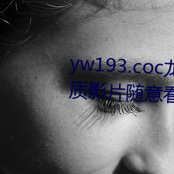 yw193.coc龙物永不失联许多优质影片随意看?粉丝表示:画质 （重沓）