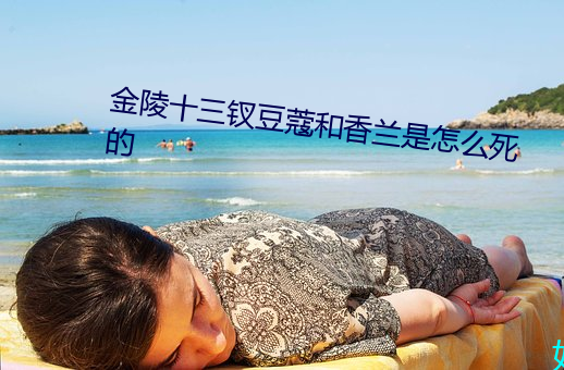 金(金)陵十(十)三钗豆蔻和香兰是怎么(麽)死的