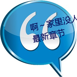 啊～家里没人叫大点声(聲)宝宝(热门)最新(新)章节