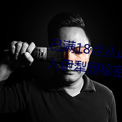 已满18点(diǎn)从此进入甸伊园自动转入伊(yī)犁园秘(mì)密入口秘(mì)